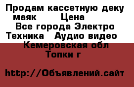 Продам кассетную деку, маяк-231 › Цена ­ 1 500 - Все города Электро-Техника » Аудио-видео   . Кемеровская обл.,Топки г.